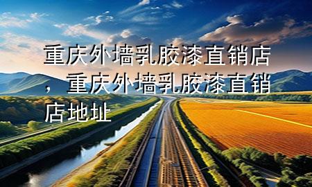 重慶外墻乳膠漆直銷店，重慶外墻乳膠漆直銷店地址