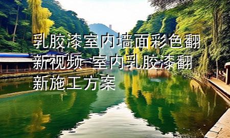 乳膠漆室內(nèi)墻面彩色翻新視頻-室內(nèi)乳膠漆翻新施工方案
