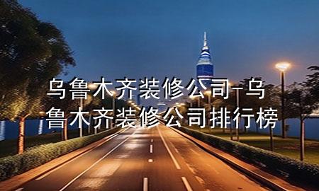 烏魯木齊裝修公司-烏魯木齊裝修公司排行榜