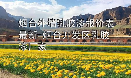 煙臺外墻乳膠漆報價表最新-煙臺開發(fā)區(qū)乳膠漆廠家