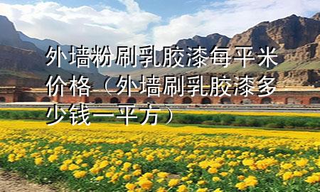 外墻粉刷乳膠漆每平米價(jià)格（外墻刷乳膠漆多少錢一平方）