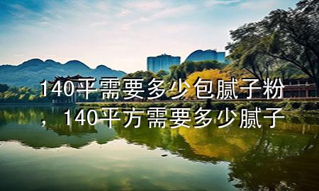 140平需要多少包膩?zhàn)臃郏?40平方需要多少膩?zhàn)?>
             </div>
             <!--文章無圖的情況下插入一張圖片end-->
              
      <p>大家好，今天小編關(guān)注到一個(gè)比較有意思的話題，就是關(guān)于140平需要多少包膩?zhàn)臃鄣膯栴}，于是小編就整理了5個(gè)相關(guān)介紹140平需要多少包膩?zhàn)臃鄣慕獯?，讓我們一起看看吧?/p><ol type=