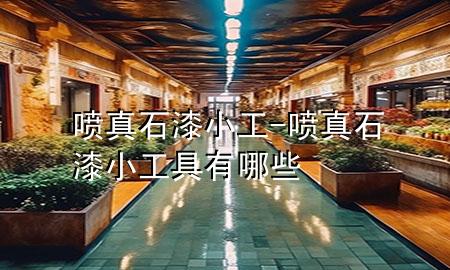 噴真石漆小工-噴真石漆小工具有哪些