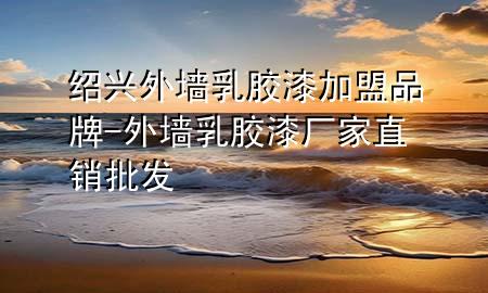 紹興外墻乳膠漆加盟品牌-外墻乳膠漆廠家直銷批發(fā)