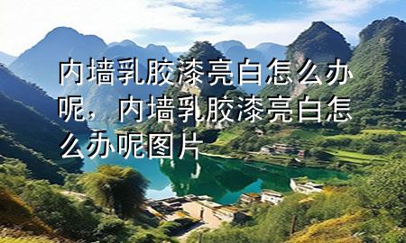 內(nèi)墻乳膠漆亮白怎么辦呢，內(nèi)墻乳膠漆亮白怎么辦呢圖片