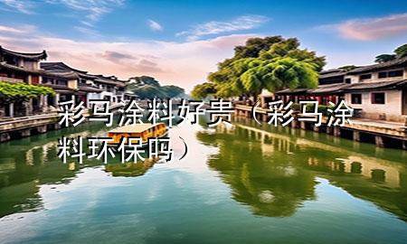 彩馬涂料好貴（彩馬涂料環(huán)保嗎）