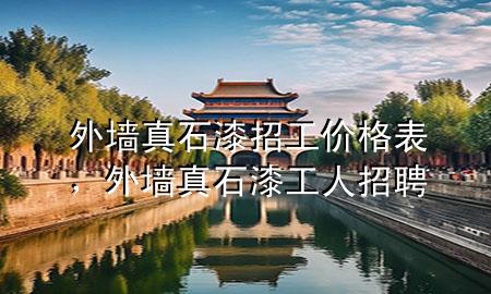 外墻真石漆招工價(jià)格表，外墻真石漆工人招聘