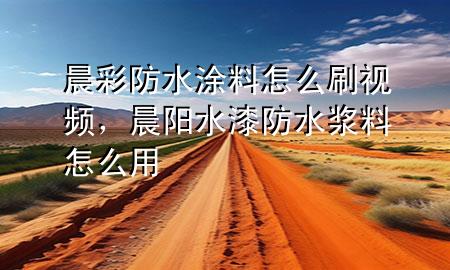 晨彩防水涂料怎么刷視頻，晨陽(yáng)水漆防水漿料怎么用