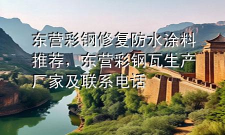 東營彩鋼修復(fù)防水涂料推薦，東營彩鋼瓦生產(chǎn)廠家及聯(lián)系電話