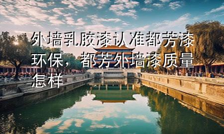 外墻乳膠漆認(rèn)準(zhǔn)都芳漆環(huán)保，都芳外墻漆質(zhì)量怎樣