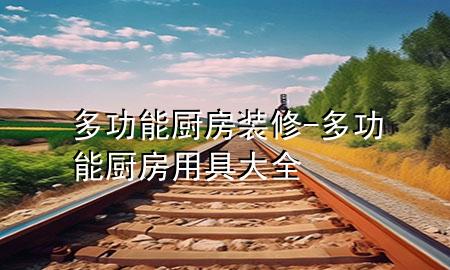 多功能廚房裝修-多功能廚房用具大全