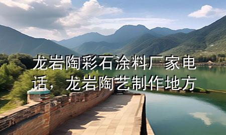 龍巖陶彩石涂料廠家電話，龍巖陶藝制作地方