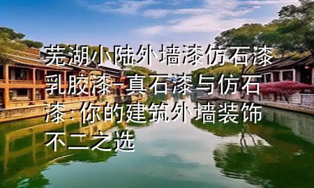 蕪湖小陸外墻漆仿石漆乳膠漆-真石漆與仿石漆:你的建筑外墻裝飾不二之選