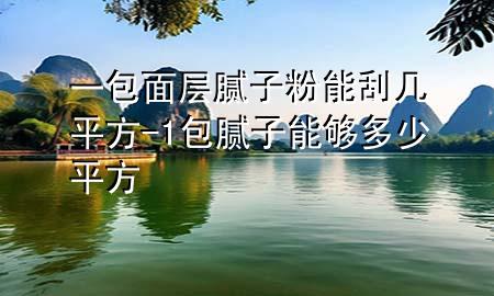 一包面層膩?zhàn)臃勰芄螏灼椒?1包膩?zhàn)幽軌蚨嗌倨椒?>
             </div>
             <!--文章無(wú)圖的情況下插入一張圖片end-->
              
      <p>本篇文章給大家談?wù)勔话鎸幽佔(zhàn)臃勰芄螏灼椒剑约?包膩?zhàn)幽軌蚨嗌倨椒綄?duì)應(yīng)的知識(shí)點(diǎn)，希望對(duì)各位有所幫助，不要忘了收***本站喔。
今天給各位分享一包面層膩?zhàn)臃勰芄螏灼椒降闹R(shí)，其中也會(huì)對(duì)1包膩?zhàn)幽軌蚨嗌倨椒竭M(jìn)行解釋，如果能碰巧解決***現(xiàn)在面臨的問(wèn)題，別忘了關(guān)注本站，現(xiàn)在開(kāi)始吧！</p><ol type=