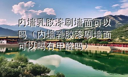 內(nèi)墻乳膠漆刷墻面可以嗎（內(nèi)墻乳膠漆刷墻面可以嗎有甲醛嗎）