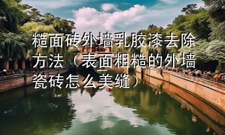 糙面磚外墻乳膠漆去除方法（表面粗糙的外墻瓷磚怎么美縫）