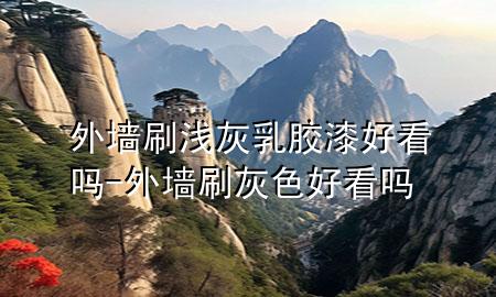 外墻刷淺灰乳膠漆好看嗎-外墻刷灰色好看嗎