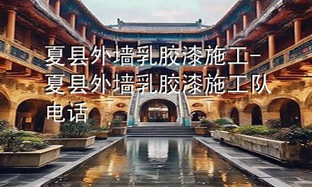 夏縣外墻乳膠漆施工-夏縣外墻乳膠漆施工隊(duì)電話