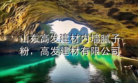山東高發(fā)建材內(nèi)墻膩子粉，高發(fā)建材有限公司