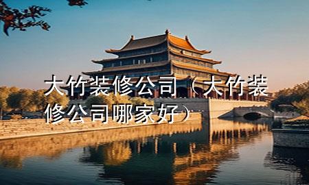 大竹裝修公司（大竹裝修公司哪家好）