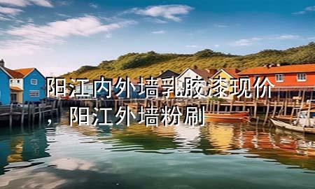 陽(yáng)江內(nèi)外墻乳膠漆現(xiàn)價(jià)，陽(yáng)江外墻粉刷