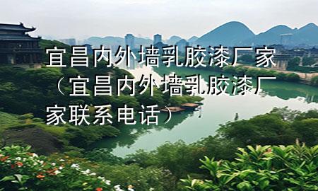 宜昌內外墻乳膠漆廠家（宜昌內外墻乳膠漆廠家聯(lián)系電話）