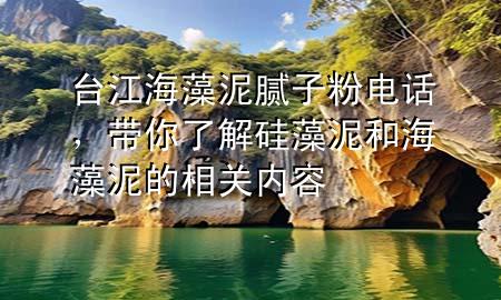 臺江海藻泥膩子粉電話，帶你了解硅藻泥和海藻泥的相關內(nèi)容