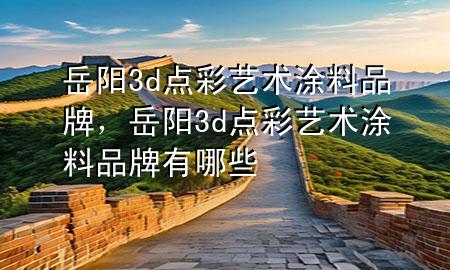 岳陽3d點(diǎn)彩藝術(shù)涂料品牌，岳陽3d點(diǎn)彩藝術(shù)涂料品牌有哪些