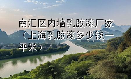 南匯區(qū)內(nèi)墻乳膠漆廠家（上海乳膠漆多少錢(qián)一平米）