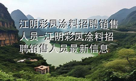 江陰彩鳳涂料招聘銷售人員-江陰彩鳳涂料招聘銷售人員最新信息