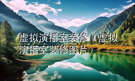 虛擬演播室裝修（虛擬演播室裝修圖片）