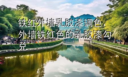 鐵紅外墻乳膠漆調(diào)色，外墻鐵紅色的乳膠漆勾兌