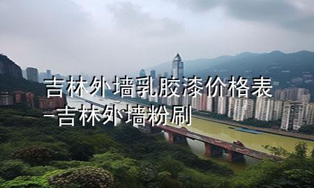 吉林外墻乳膠漆價格表-吉林外墻粉刷