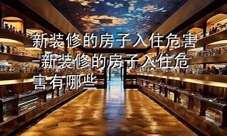新裝修的房子入住危害-新裝修的房子入住危害有哪些