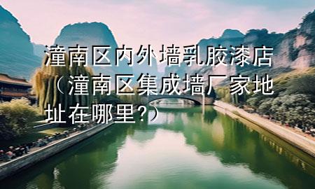 潼南區(qū)內(nèi)外墻乳膠漆店（潼南區(qū)集成墻廠家地址在哪里?）