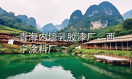 青海內(nèi)墻乳膠漆廠，西寧涂料廠