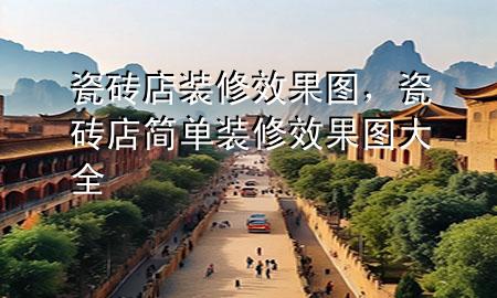 瓷磚店裝修效果圖，瓷磚店簡單裝修效果圖大全