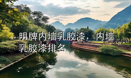 明牌內(nèi)墻乳膠漆，內(nèi)墻乳膠漆排名