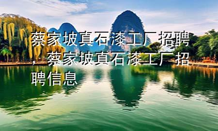 蔡家坡真石漆工廠招聘，蔡家坡真石漆工廠招聘信息
