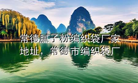 常德膩子粉編織袋廠家地址，常德市編織袋廠