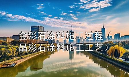 金彩石涂料施工過程（晶彩石涂料施工工藝）