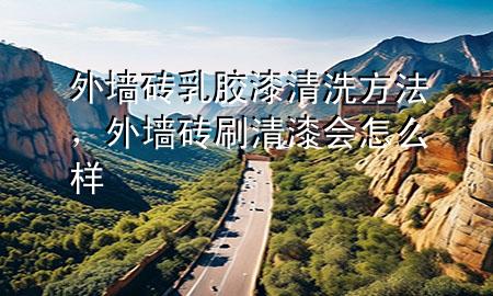 外墻磚乳膠漆清洗方法，外墻磚刷清漆會怎么樣
