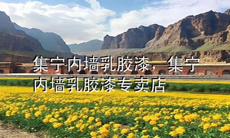 集寧內(nèi)墻乳膠漆，集寧內(nèi)墻乳膠漆專賣店