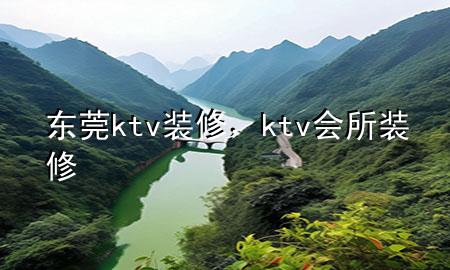 東莞ktv裝修，ktv會(huì)所裝修