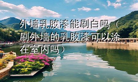 外墻乳膠漆能刷白嗎（刷外墻的乳膠漆可以涂在室內嗎）