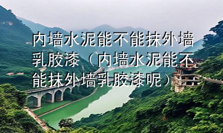 內墻水泥能不能抹外墻乳膠漆（內墻水泥能不能抹外墻乳膠漆呢）