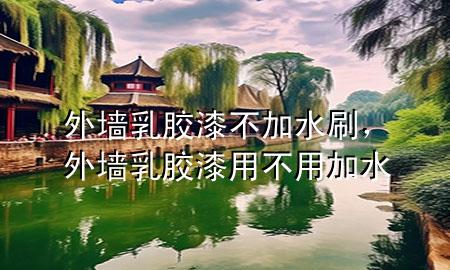 外墻乳膠漆不加水刷，外墻乳膠漆用不用加水