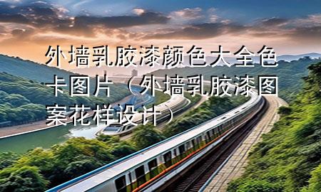 外墻乳膠漆顏色大全色卡圖片（外墻乳膠漆圖案花樣設(shè)計(jì)）