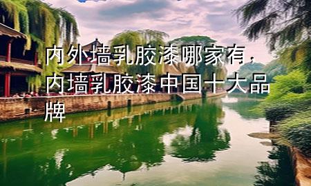 內(nèi)外墻乳膠漆哪家有，內(nèi)墻乳膠漆中國(guó)十大品牌