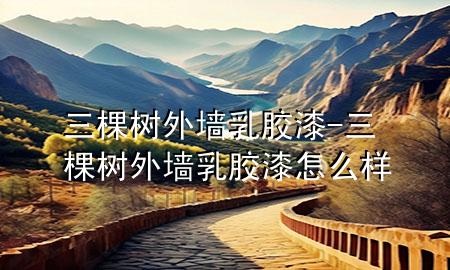 三棵樹(shù)外墻乳膠漆-三棵樹(shù)外墻乳膠漆怎么樣